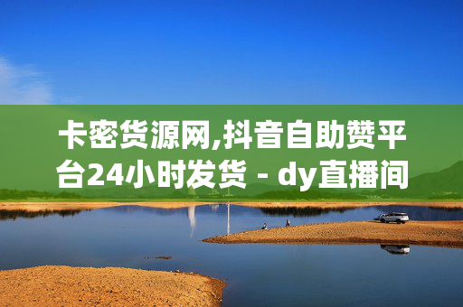 卡密货源网,抖音自助赞平台24小时发货 - dy直播间人气在线下单 - 卡盟自助下单24小时平台